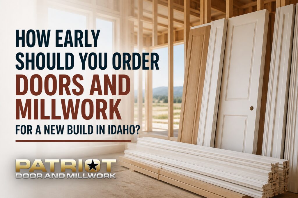 how early should you order doors and millwork for your new build in idaho
